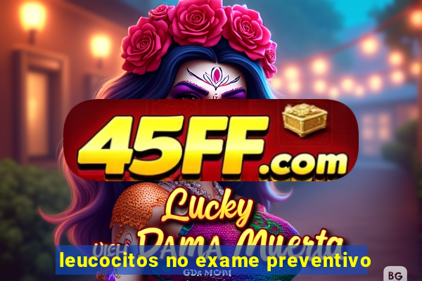 leucocitos no exame preventivo